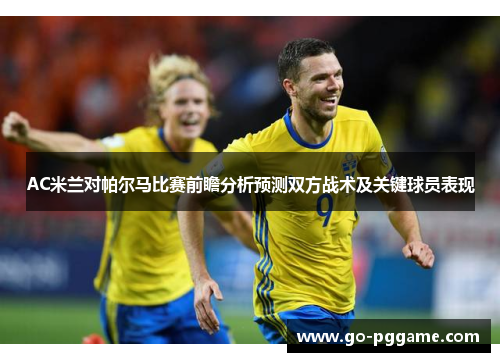 AC米兰对帕尔马比赛前瞻分析预测双方战术及关键球员表现