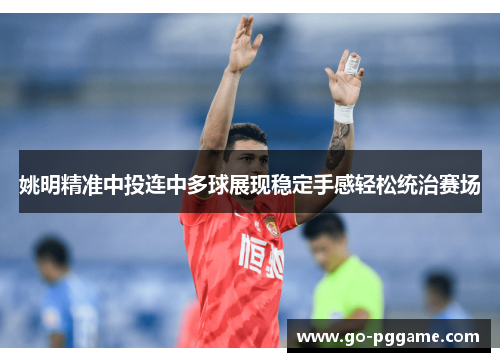 姚明精准中投连中多球展现稳定手感轻松统治赛场