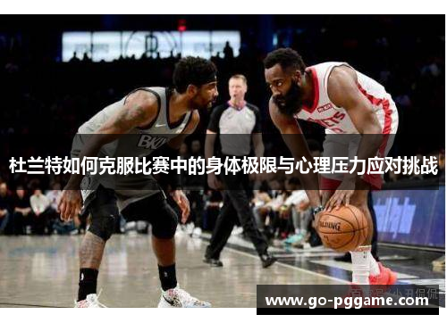 杜兰特如何克服比赛中的身体极限与心理压力应对挑战