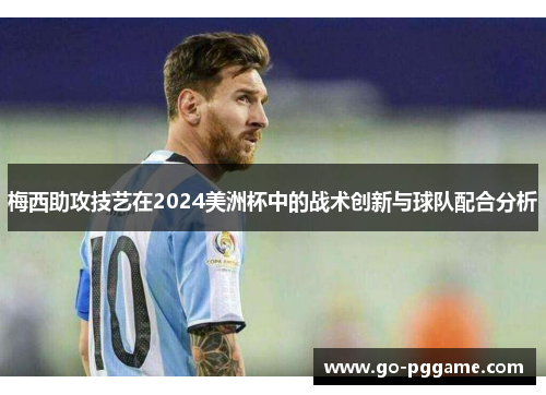 梅西助攻技艺在2024美洲杯中的战术创新与球队配合分析