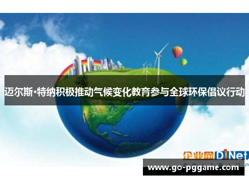 迈尔斯·特纳积极推动气候变化教育参与全球环保倡议行动