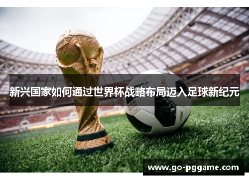 新兴国家如何通过世界杯战略布局迈入足球新纪元