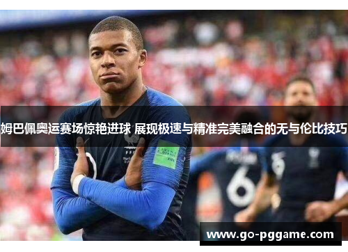 姆巴佩奥运赛场惊艳进球 展现极速与精准完美融合的无与伦比技巧