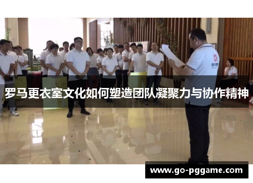 罗马更衣室文化如何塑造团队凝聚力与协作精神