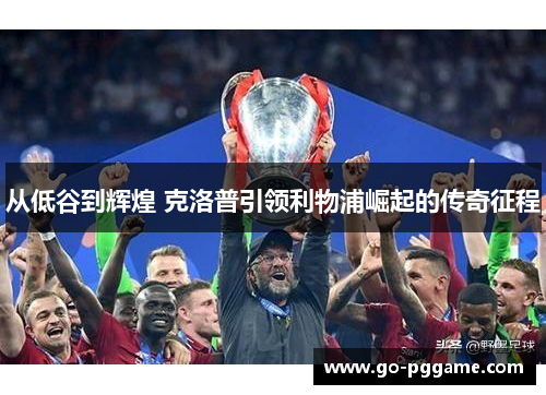 从低谷到辉煌 克洛普引领利物浦崛起的传奇征程