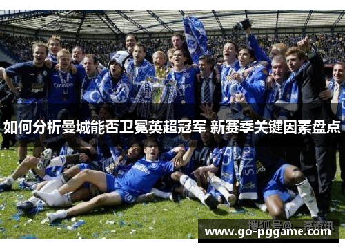 如何分析曼城能否卫冕英超冠军 新赛季关键因素盘点