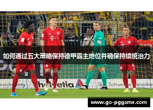 如何通过五大策略保持德甲霸主地位并确保持续统治力
