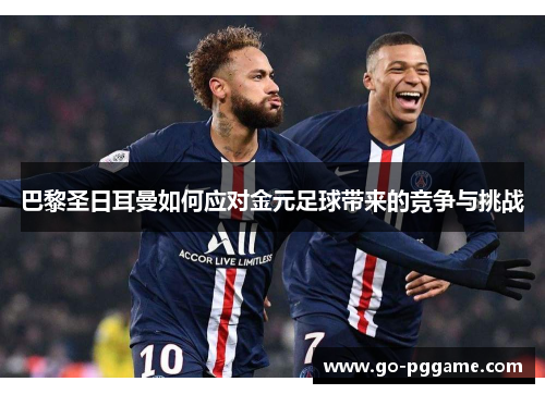 巴黎圣日耳曼如何应对金元足球带来的竞争与挑战