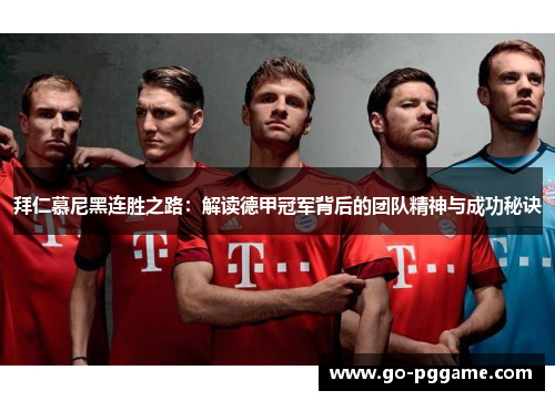 拜仁慕尼黑连胜之路：解读德甲冠军背后的团队精神与成功秘诀