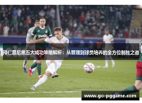 拜仁慕尼黑五大成功策略解析：从管理到球员培养的全方位制胜之道