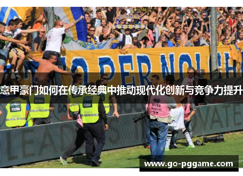 意甲豪门如何在传承经典中推动现代化创新与竞争力提升