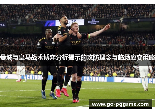 曼城与皇马战术博弈分析揭示的攻防理念与临场应变策略
