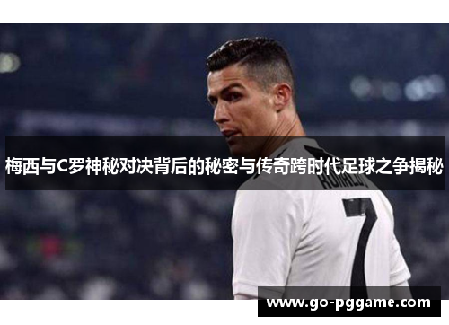 梅西与C罗神秘对决背后的秘密与传奇跨时代足球之争揭秘