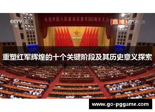 重塑红军辉煌的十个关键阶段及其历史意义探索