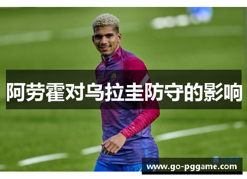 阿劳霍对乌拉圭防守的影响