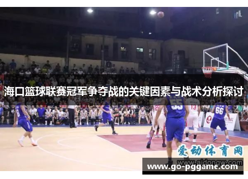 海口篮球联赛冠军争夺战的关键因素与战术分析探讨