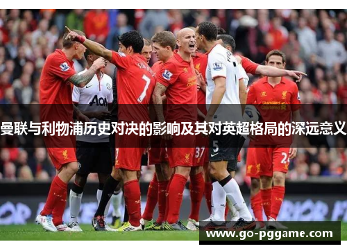 曼联与利物浦历史对决的影响及其对英超格局的深远意义