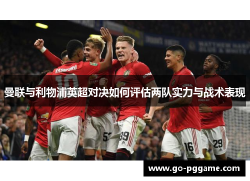 曼联与利物浦英超对决如何评估两队实力与战术表现