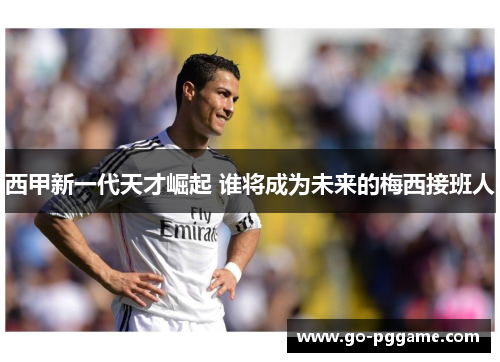 西甲新一代天才崛起 谁将成为未来的梅西接班人