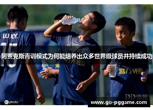 阿贾克斯青训模式为何能培养出众多世界级球员并持续成功