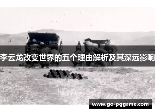 李云龙改变世界的五个理由解析及其深远影响