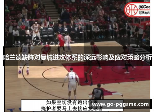 哈兰德缺阵对曼城进攻体系的深远影响及应对策略分析