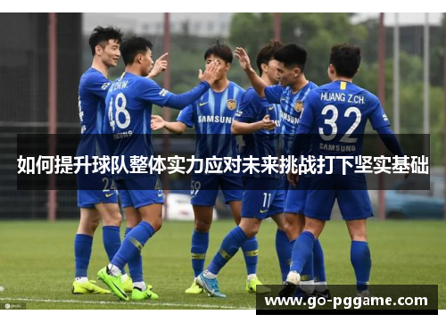如何提升球队整体实力应对未来挑战打下坚实基础