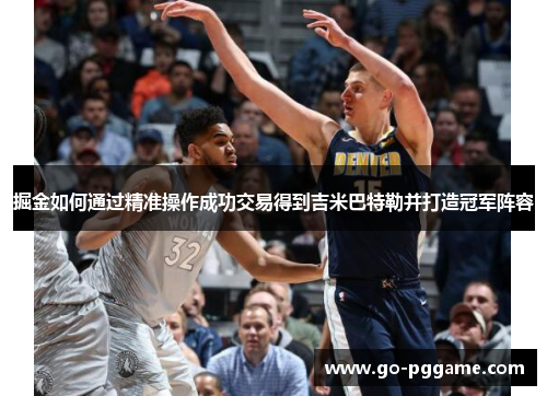掘金如何通过精准操作成功交易得到吉米巴特勒并打造冠军阵容