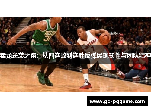 猛龙逆袭之路：从四连败到连胜反弹展现韧性与团队精神