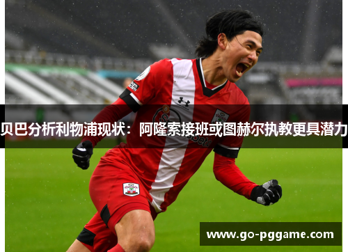贝巴分析利物浦现状：阿隆索接班或图赫尔执教更具潜力