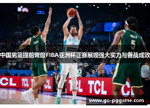 中国男篮提前晋级FIBA亚洲杯正赛展现强大实力与备战成效