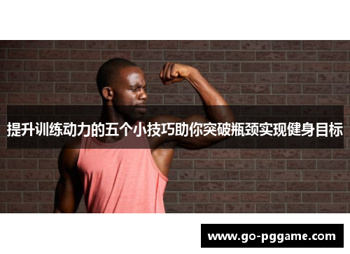 提升训练动力的五个小技巧助你突破瓶颈实现健身目标