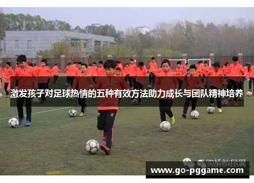 激发孩子对足球热情的五种有效方法助力成长与团队精神培养