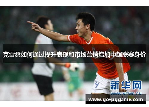 克雷桑如何通过提升表现和市场营销增加中超联赛身价