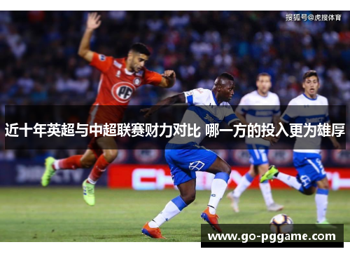 近十年英超与中超联赛财力对比 哪一方的投入更为雄厚