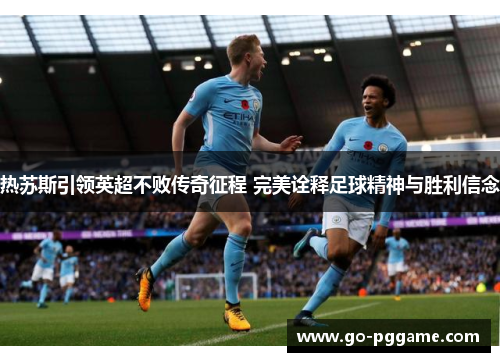 热苏斯引领英超不败传奇征程 完美诠释足球精神与胜利信念