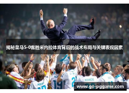 揭秘皇马5-0客胜米内拉体育背后的战术布局与关键表现因素