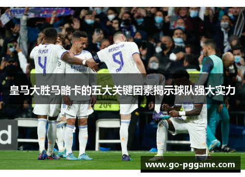 皇马大胜马略卡的五大关键因素揭示球队强大实力