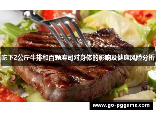 吃下2公斤牛排和百颗寿司对身体的影响及健康风险分析