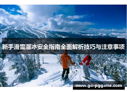 新手滑雪溜冰安全指南全面解析技巧与注意事项