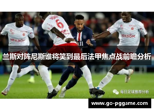 兰斯对阵尼斯谁将笑到最后法甲焦点战前瞻分析