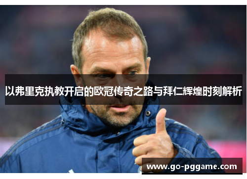 以弗里克执教开启的欧冠传奇之路与拜仁辉煌时刻解析