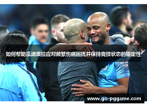 如何帮助瓜迪奥拉应对频繁伤病困扰并保持竞技状态的稳定性