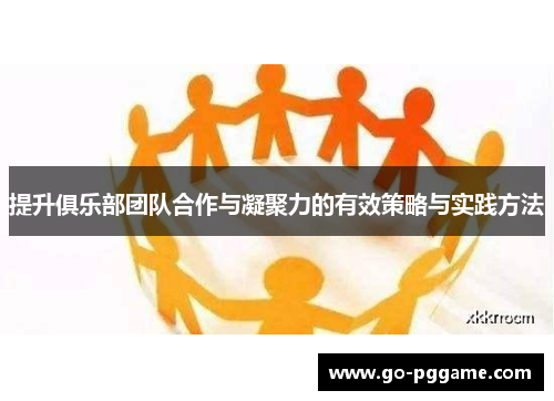 提升俱乐部团队合作与凝聚力的有效策略与实践方法
