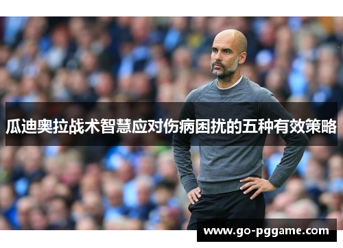 瓜迪奥拉战术智慧应对伤病困扰的五种有效策略