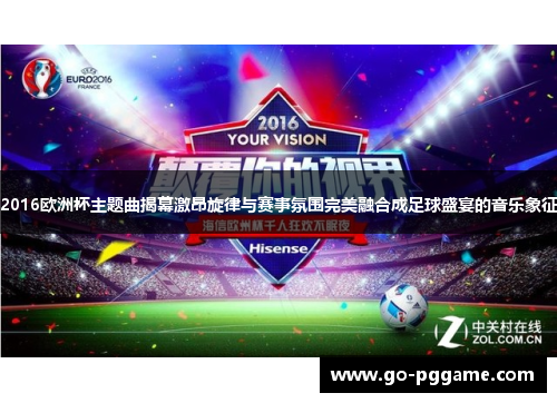 2016欧洲杯主题曲揭幕激昂旋律与赛事氛围完美融合成足球盛宴的音乐象征