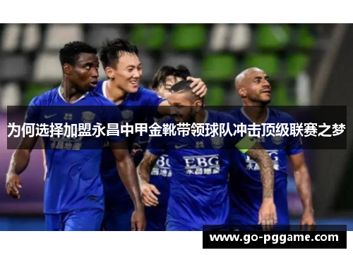 为何选择加盟永昌中甲金靴带领球队冲击顶级联赛之梦
