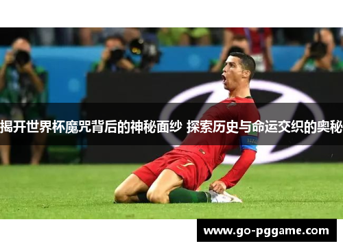揭开世界杯魔咒背后的神秘面纱 探索历史与命运交织的奥秘