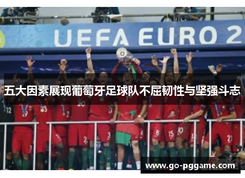 五大因素展现葡萄牙足球队不屈韧性与坚强斗志