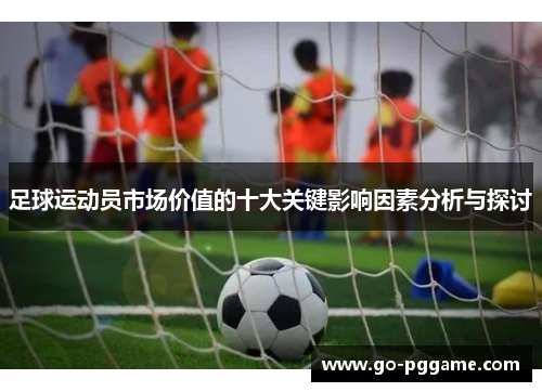 足球运动员市场价值的十大关键影响因素分析与探讨